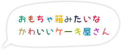 おもちゃ箱みたいなかわいいケーキ屋さん